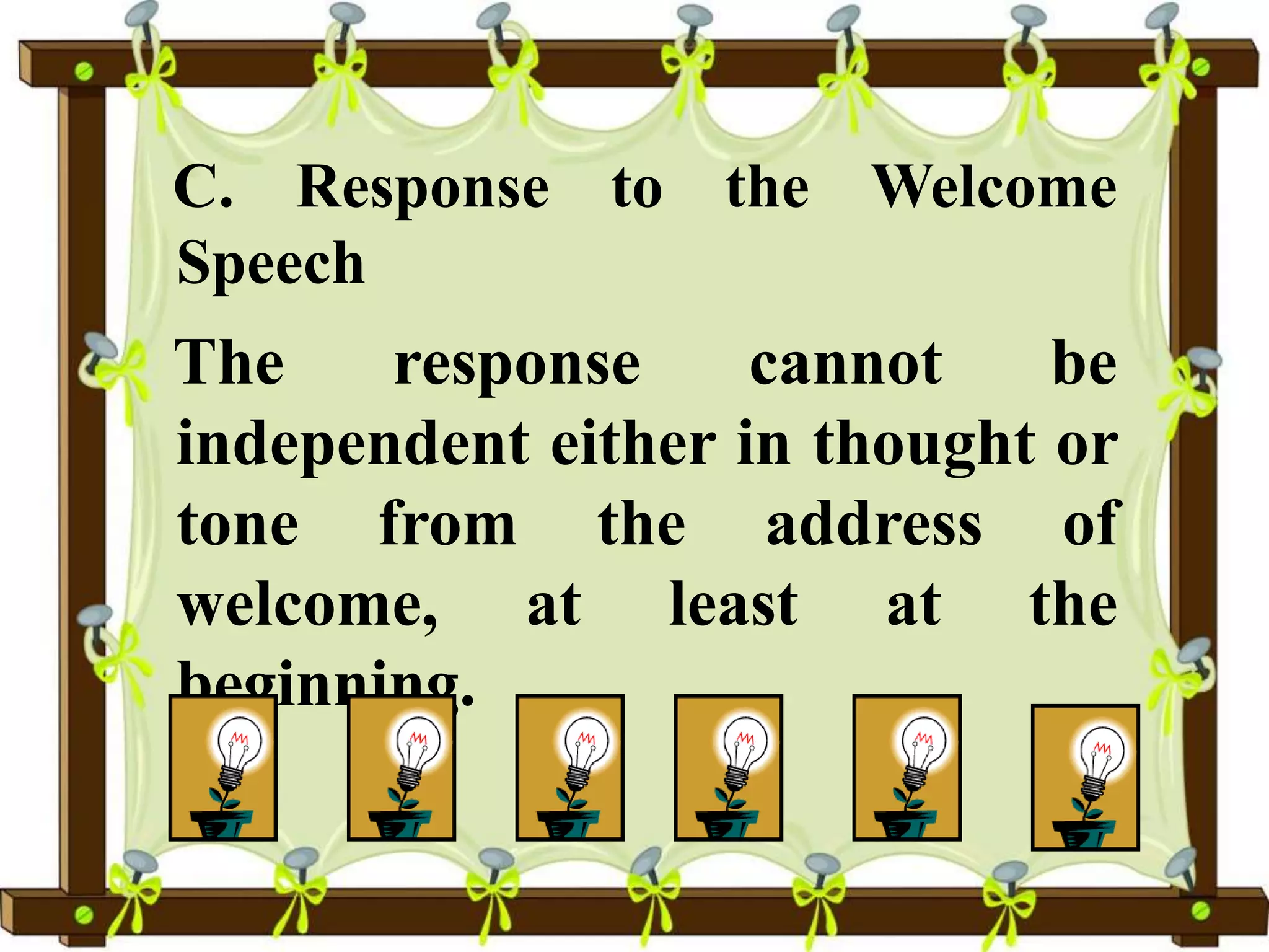 C. Response to the Welcome
Speech
The response cannot be
independent either in thought or
tone from the address of
welcome, at least at the
beginning.
 