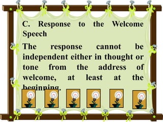 C. Response to the Welcome
Speech
The response cannot be
independent either in thought or
tone from the address of
welcome, at least at the
beginning.
 