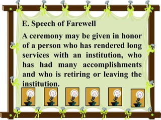 E. Speech of Farewell
A ceremony may be given in honor
of a person who has rendered long
services with an institution, who
has had many accomplishments
and who is retiring or leaving the
institution.
 