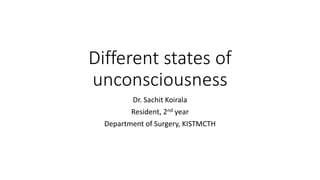 Different states of
unconsciousness
Dr. Sachit Koirala
Resident, 2nd year
Department of Surgery, KISTMCTH
 