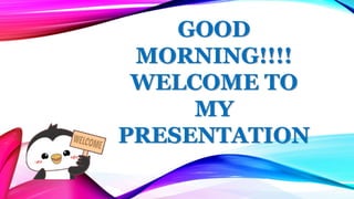 GOOD
MORNING!!!!
WELCOME TO
MY
PRESENTATION
 