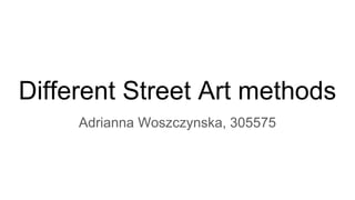 Different Street Art methods
Adrianna Woszczynska, 305575
 