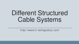Different Structured
  Cable Systems
   http://www.it-netlogistics.com
 