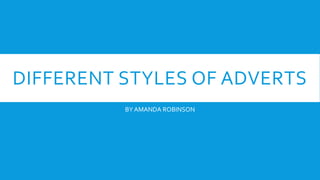 DIFFERENT STYLES OF ADVERTS
BY AMANDA ROBINSON
 