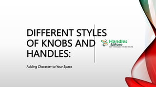 DIFFERENT STYLES
OF KNOBS AND
HANDLES:
Adding Character to Your Space
 