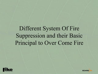 Different System Of Fire
Suppression and their Basic
Principal to Over Come Fire
 