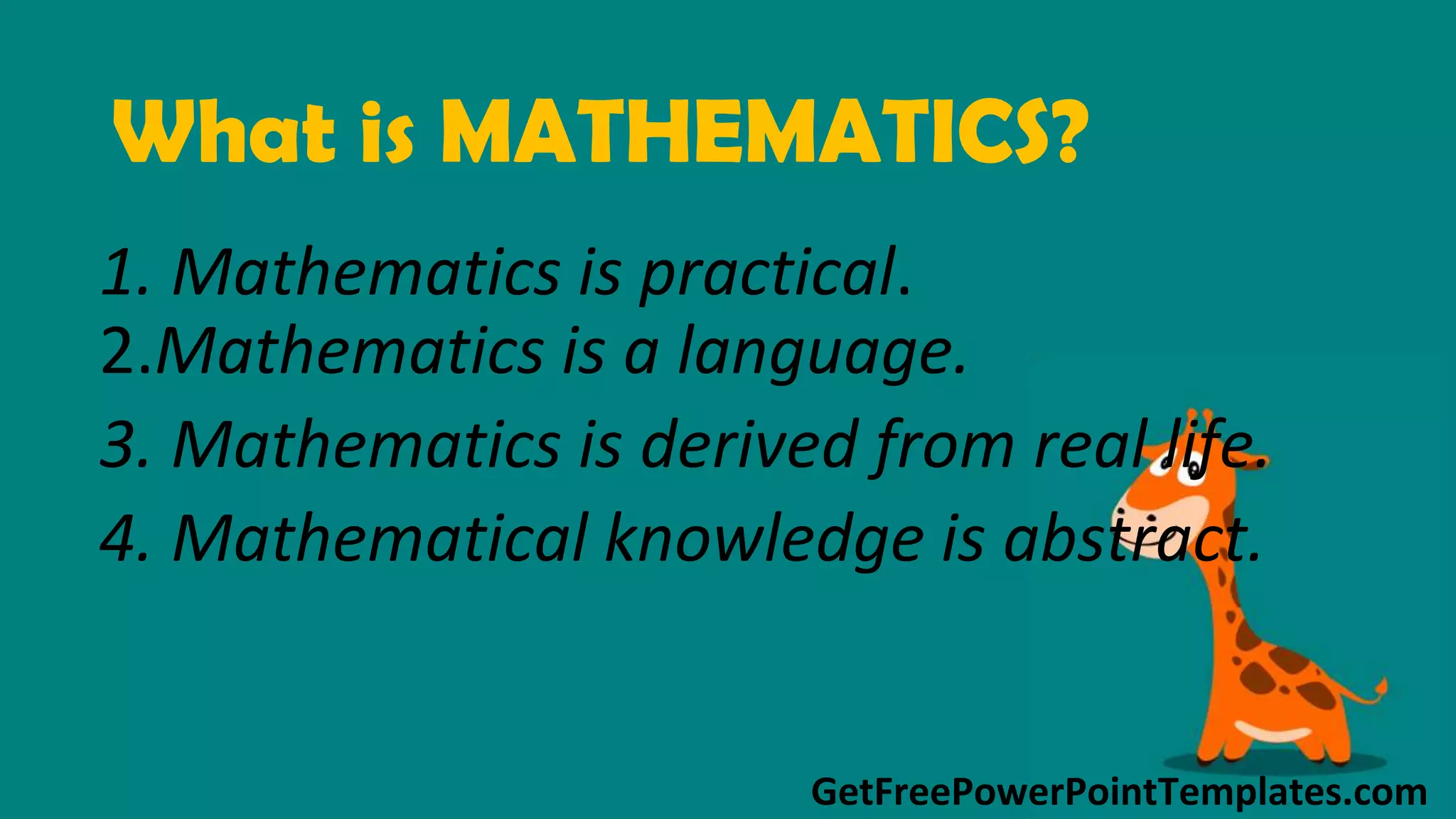 GetFreePowerPointTemplates.com
What is MATHEMATICS?
1. Mathematics is practical.
2.Mathematics is a language.
3. Mathematics is derived from real life.
4. Mathematical knowledge is abstract.
 