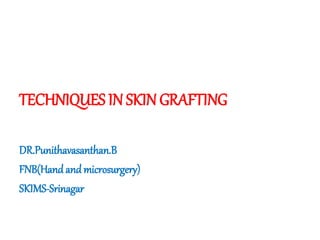 TECHNIQUES IN SKIN GRAFTING
DR.Punithavasanthan.B
FNB(Hand and microsurgery)
SKIMS-Srinagar
 
