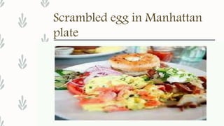 Scrambled egg in Manhattan
plate
 