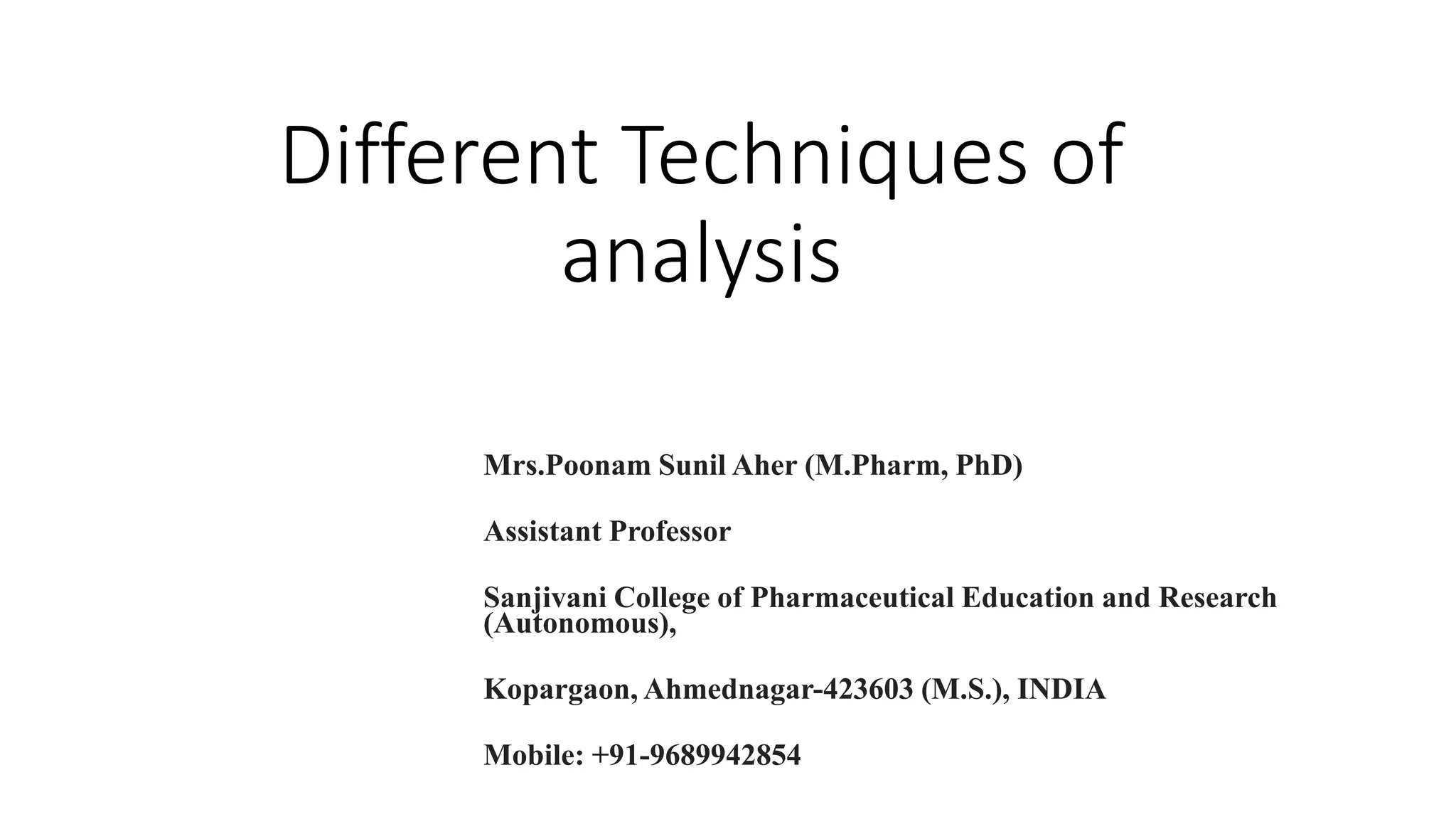 Different Techniques of
analysis
Mrs.Poonam Sunil Aher (M.Pharm, PhD)
Assistant Professor
Sanjivani College of Pharmaceutical Education and Research
(Autonomous),
Kopargaon, Ahmednagar-423603 (M.S.), INDIA
Mobile: +91-9689942854
 