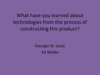 What have you learned about technologies from the process of constructing this product? 