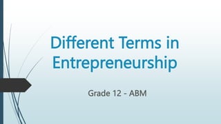 Different Terms in
Entrepreneurship
Grade 12 - ABM
 