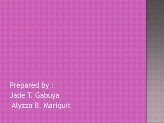Prepared by :
Jade T. Gabuya
 Alyzza B. Mariquit
 