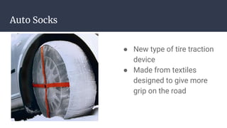 Auto Socks
● New type of tire traction
device
● Made from textiles
designed to give more
grip on the road