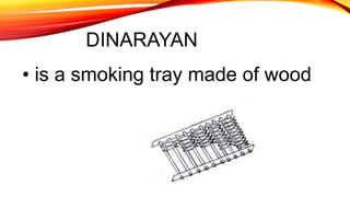 DINARAYAN
• is a smoking tray made of wood
 