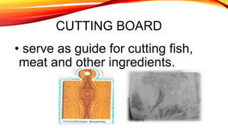 CUTTING BOARD
• serve as guide for cutting fish,
meat and other ingredients.
 