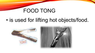 FOOD TONG
• is used for lifting hot objects/food.
 