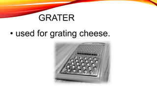GRATER
• used for grating cheese.
 