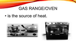 GAS RANGE/OVEN
• is the source of heat.
 