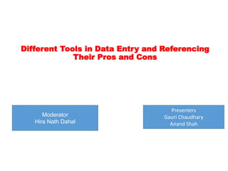 Different Tools in Data Entry and Referencing
Their Pros and Cons
Moderator
Hira Nath Dahal
Presenters
Gauri Chaudhary
Anand Shah
 