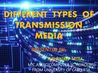 DIFFERENT TYPES OF
TRANSMISSION
MEDIA
PRESENTED BY:-
SUBHRADEEP MITRA
M.C.A,B.SC(COMPUTER SC HONOURS)
FROM UNIVERSITY OF CALCUTTA
 