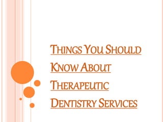 THINGS YOU SHOULD
KNOW ABOUT
THERAPEUTIC
DENTISTRY SERVICES
 