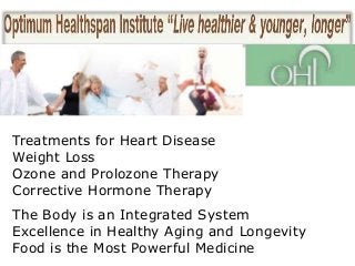 Treatments for Heart Disease
Weight Loss
Ozone and Prolozone Therapy
Corrective Hormone Therapy

The Body is an Integrated System
Excellence in Healthy Aging and Longevity
Food is the Most Powerful Medicine

 