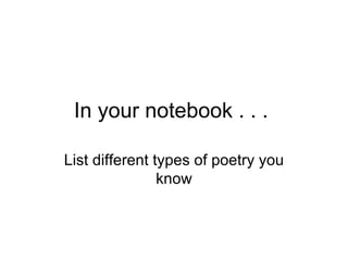 In your notebook . . .

List different types of poetry you
                know
 
