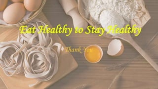 Eat Healthy to Stay Healthy
Thank You
 