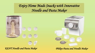 Enjoy Home Made Snacks with Innovative
Noodle and Pasta Maker
KENT Noodle and Pasta Maker Philips Pasta and Noodle Maker
 