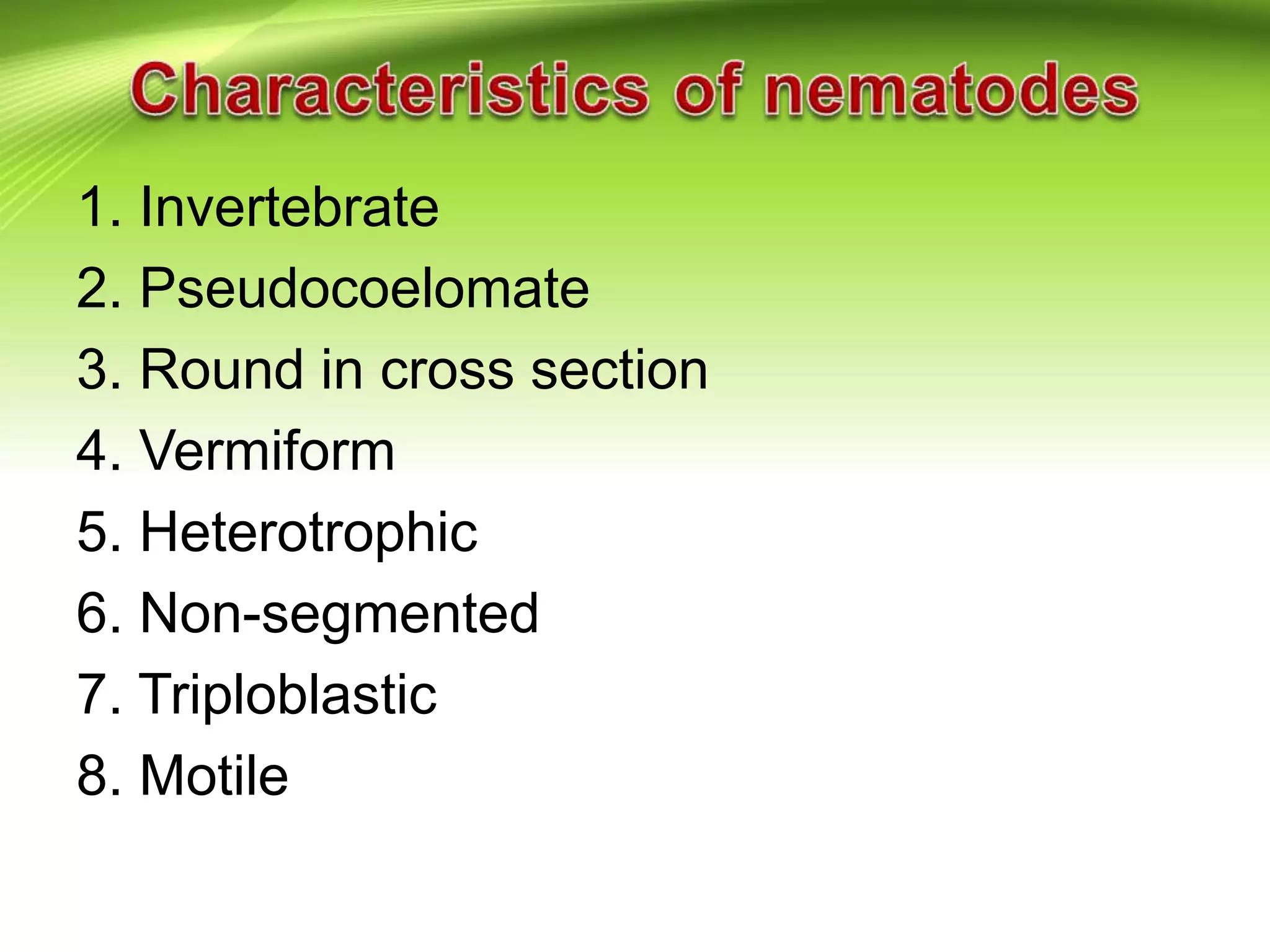 1. Invertebrate
2. Pseudocoelomate
3. Round in cross section
4. Vermiform
5. Heterotrophic
6. Non-segmented
7. Triploblastic
8. Motile
 