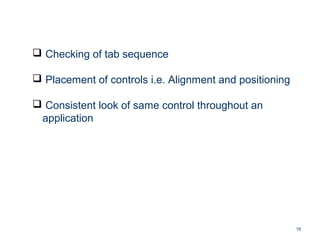 19
 Checking of tab sequence
 Placement of controls i.e. Alignment and positioning
 Consistent look of same control throughout an
application
 
