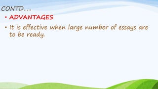 CONTD…..
• ADVANTAGES
• It is effective when large number of essays are
to be ready.
 