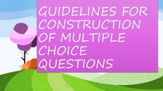 GUIDELINES FOR
CONSTRUCTION
OF MULTIPLE
CHOICE
QUESTIONS
 
