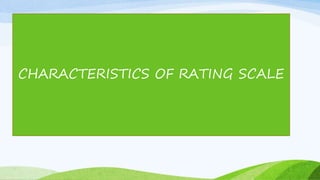 CHARACTERISTICS OF RATING SACLE
CHARACTERISTICS OF RATING SCALE
 