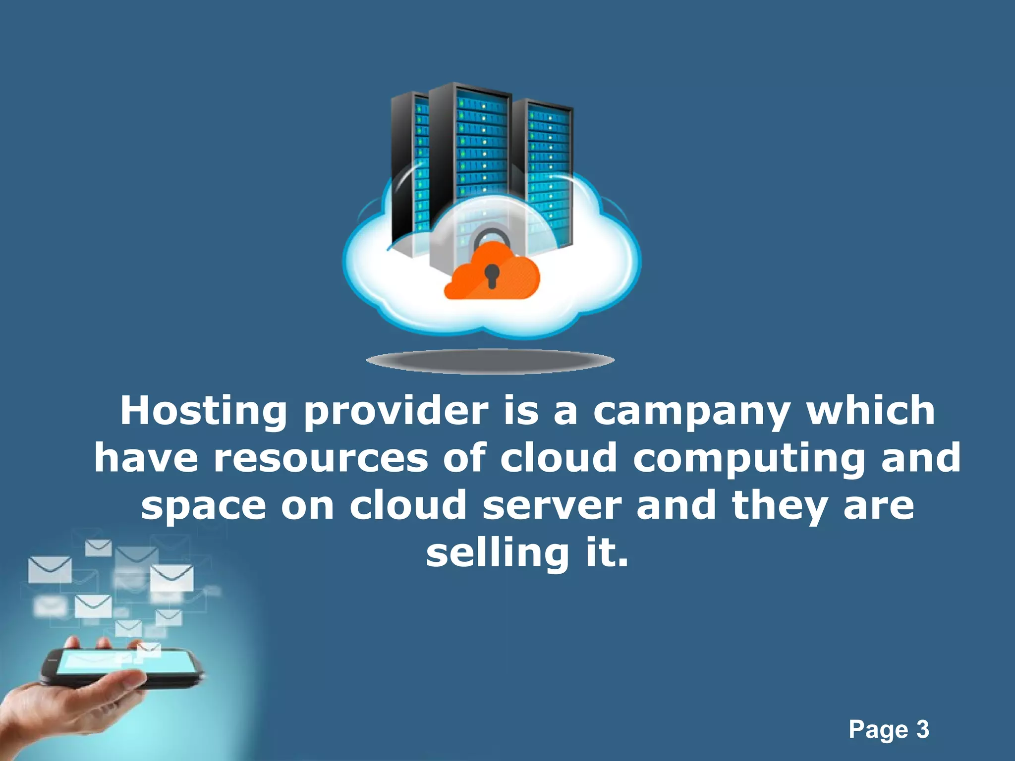 Page 3
Hosting provider is a campany which
have resources of cloud computing and
space on cloud server and they are
selling it.
 