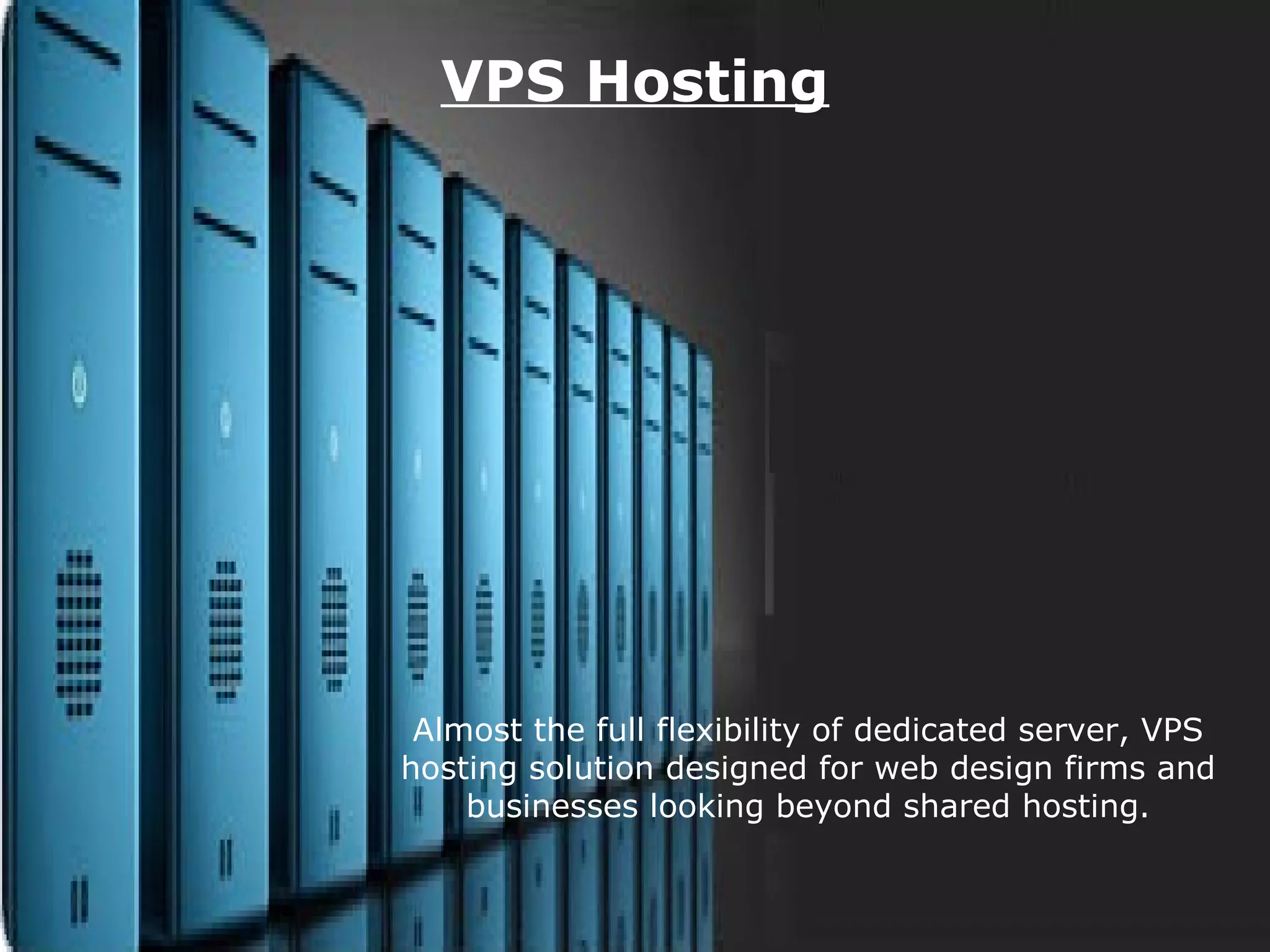 Page 7
VPS Hosting
Almost the full flexibility of dedicated server, VPS
hosting solution designed for web design firms and
businesses looking beyond shared hosting.
 