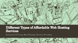 Different Types of Affordable Web Hosting
Services
Systronic IT Group Best Hosting Services Provider..
 