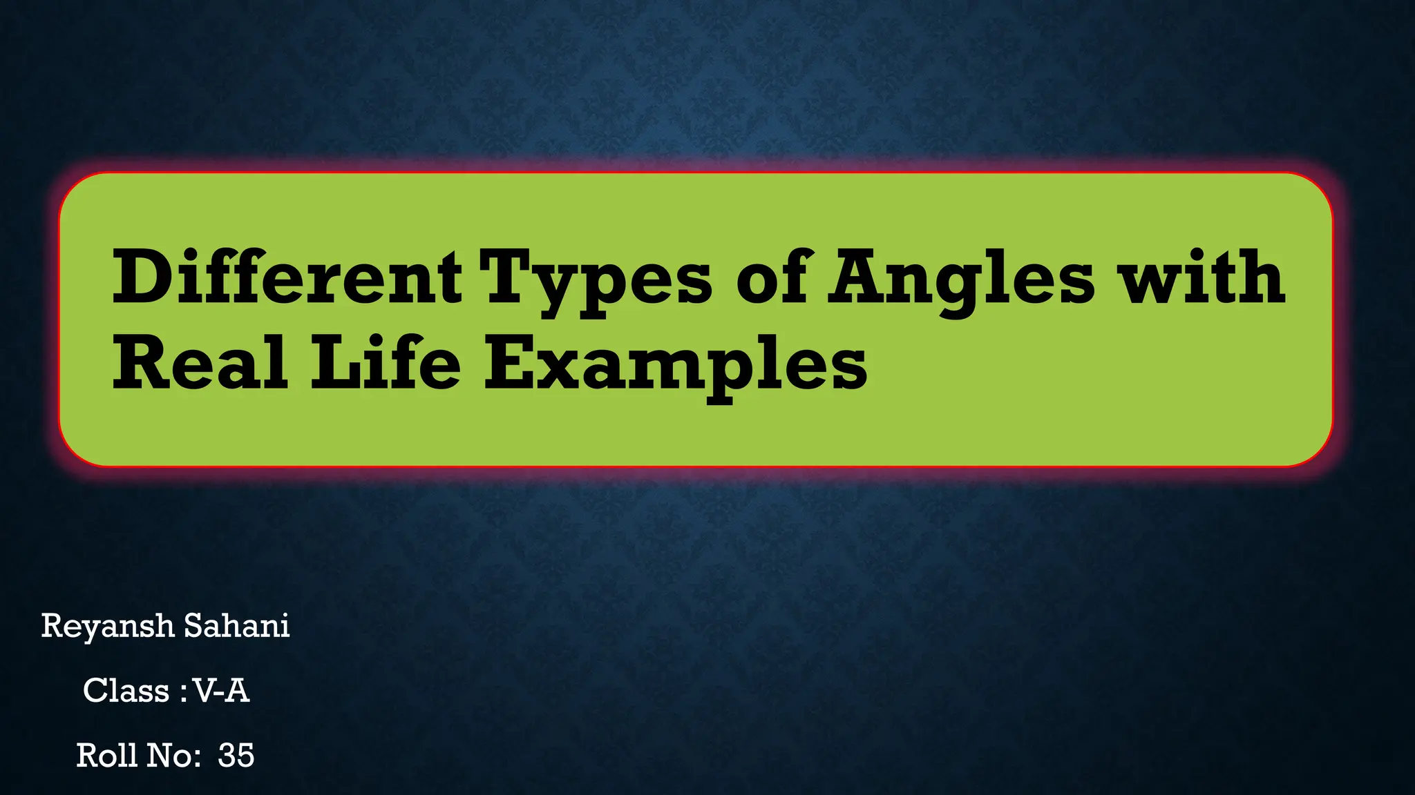 Different Types of Angles with
Real Life Examples
Reyansh Sahani
Class :V-A
Roll No: 35
 