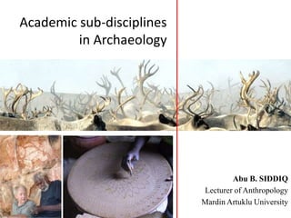 Academic sub-disciplines
in Archaeology
Abu B. SIDDIQ
Lecturer of Anthropology
Mardin Artuklu University
 