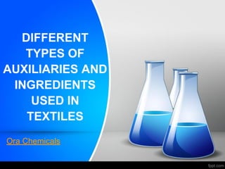 DIFFERENT
TYPES OF
AUXILIARIES AND
INGREDIENTS
USED IN
TEXTILES
Ora Chemicals
 