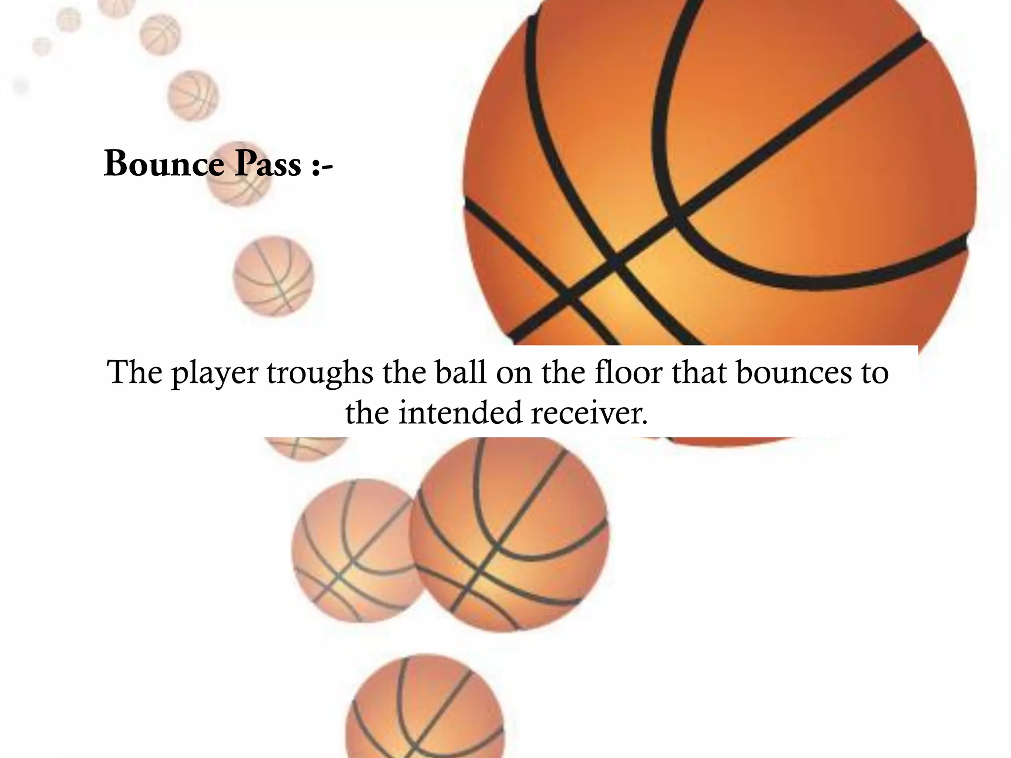 The player troughs the ball on the floor that bounces to
the intended receiver.