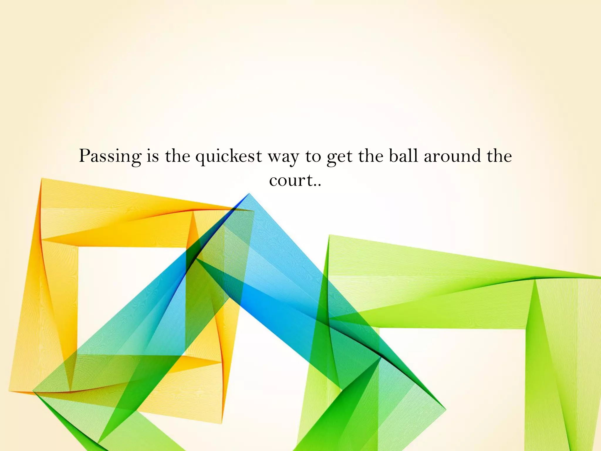 Passing is the quickest way to get the ball around the
court..