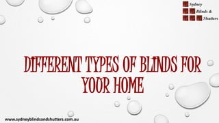 DIFFERENT TYPES OF BLINDS FOR
YOUR HOME
www.sydneyblindsandshutters.com.au
 