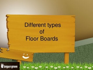 Different types
of
Floor Boards
 