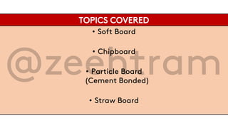TOPICS COVERED
• Soft Board
• Chipboard
• Particle Board
(Cement Bonded)
• Straw Board
 