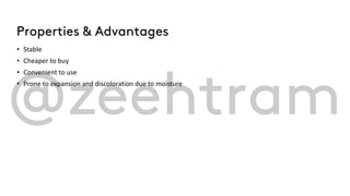 Properties & Advantages
• Stable
• Cheaper to buy
• Convenient to use
• Prone to expansion and discoloration due to moisture
 
