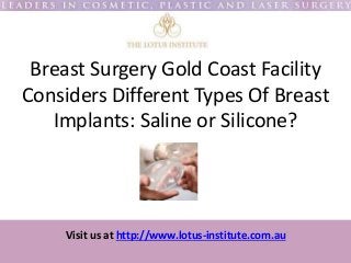 Visit us at http://www.lotus-institute.com.au
Breast Surgery Gold Coast Facility
Considers Different Types Of Breast
Implants: Saline or Silicone?
 