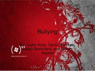 Bullying By: Justin Addy, Devin Wemken, Abbey Blanchard, and Sidney Naples 