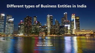 Different types of Business Entities in India
By
Shweta Mohandas
Selvam and Selvam
shweta@selvamandselvam.in
www.selvamandselvam.in
 